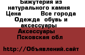 Бижутерия из натурального камня › Цена ­ 400 - Все города Одежда, обувь и аксессуары » Аксессуары   . Псковская обл.